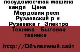 посудомоечная машина канди › Цена ­ 12 500 - Мордовия респ., Рузаевский р-н, Рузаевка г. Электро-Техника » Бытовая техника   